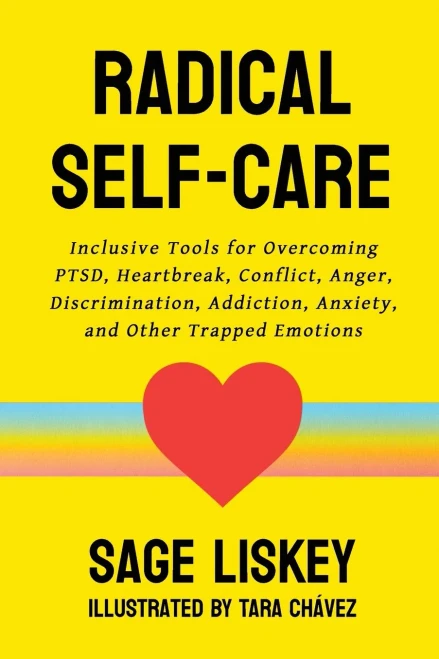 Radical Self-Care: Inclusive Tools For Overcoming Ptsd, Heartbreak, Conflict, Anger, Discrimination, Addiction, Anxiety, And Other Trapped Emotions