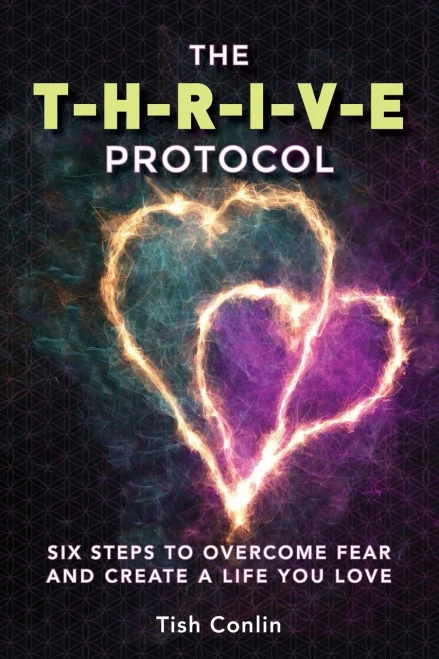 The T-H-R-I-V-E Protocol: Six Steps To Overcome Fear And Create A Life You Love!