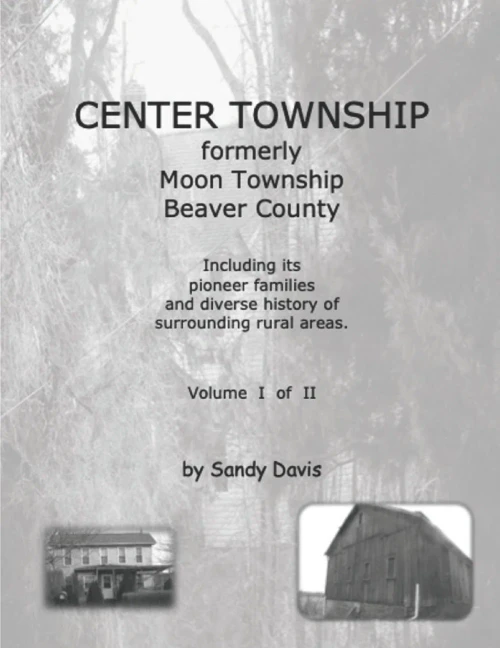 Center Township Formerly Moon Township Beaver County: Including Its Pioneer Families And Diverse History Of Surrounding Rural Areas. Volume I Of Ii