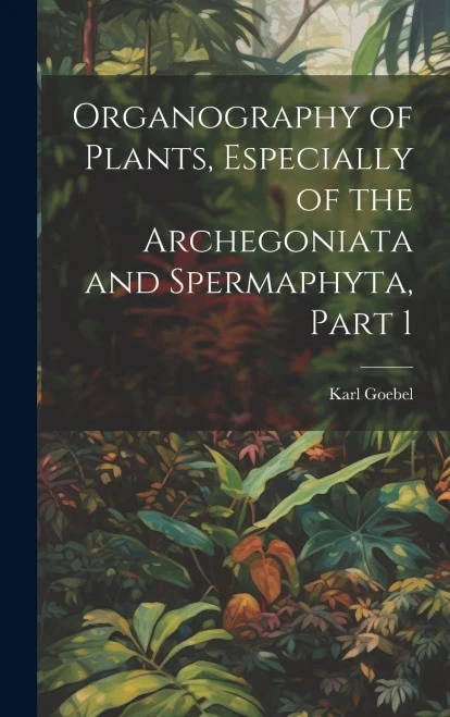 Organography Of Plants, Especially Of The Archegoniata And Spermaphyta, Part 1 (English And French Edition)