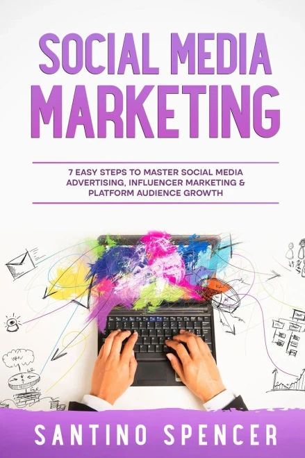 Social Media Marketing: 7 Easy Steps To Master Social Media Advertising, Influencer Marketing & Platform Audience Growth (Marketing Management)