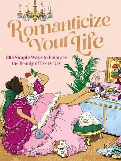 Romanticize Your Life: 365 Simple Ways To Embrace The Beauty Of Every Day