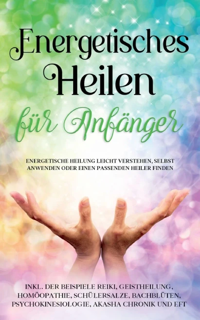 Energetisches Heilen Für Anfänger: Energetische Heilung Leicht Verstehen, Selbst Anwenden Oder Einen Passenden Heiler Finden - Inkl. Der Beispiele ... Akasha Chronik Und Eft (German Edition)