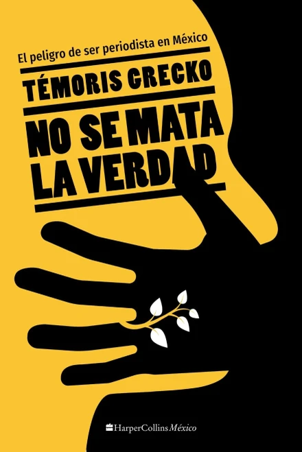 No Se Mata La Verdad: El Peligro De Ser Periodista En México (Spanish Edition)