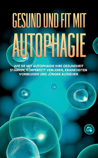 Gesund Und Fit Mit Autophagie: Wie Sie Mit Autophagie Ihre Gesundheit Stärken, Körperfett Verlieren, Krankheiten Vorbeugen Und Jünger Aussehen (German Edition)