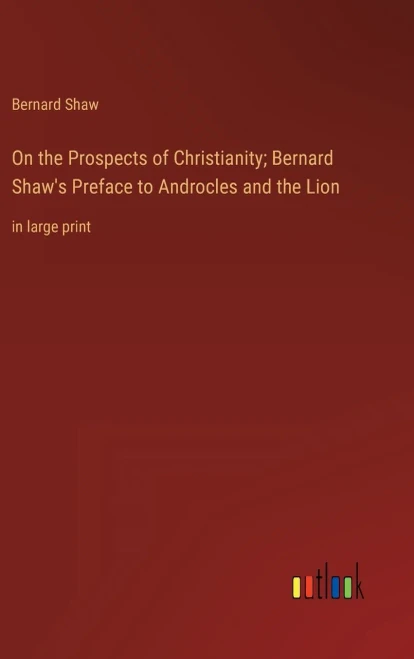On The Prospects Of Christianity; Bernard Shaw's Preface To Androcles And The Lion: In Large Print