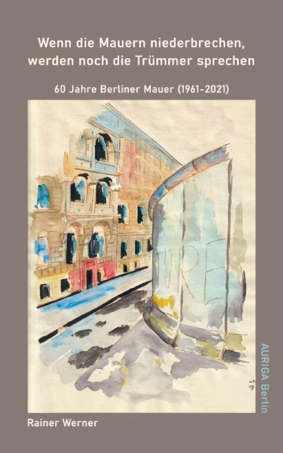 Wenn Die Mauern Niederbrechen, Werden Noch Die Trümmer Sprechen: 60 Jahre Berliner Mauer (1961-2021) (German Edition)