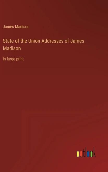 State Of The Union Addresses Of James Madison: In Large Print