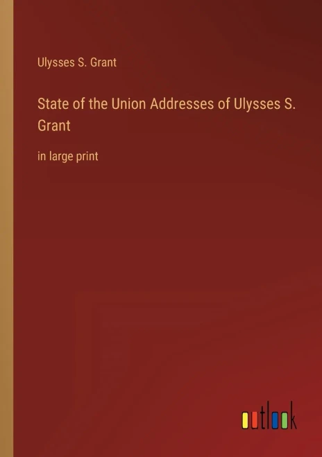 State Of The Union Addresses Of Ulysses S. Grant: In Large Print