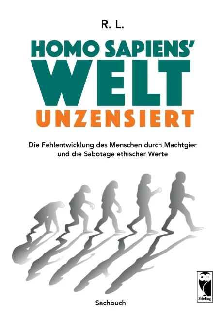 Homo Sapiens' Welt - Unzensiert: Die Fehlentwicklung Des Menschen Durch Machtgier Und Die Sabotage Ethischer Werte (German Edition)