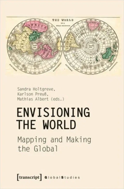 Envisioning The World: Mapping And Making The Global (Global Studies)