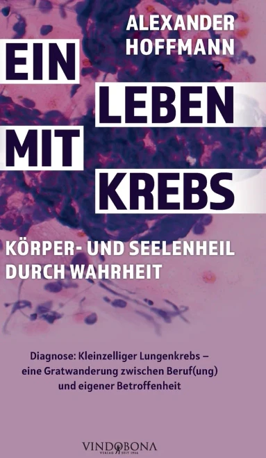 Ein Leben Mit Krebs - Körper- Und Seelenheil Durch Wahrheit: Diagnose: Kleinzelliger Lungenkrebs - Eine Gratwanderung Zwischen Beruf(Ung) Und Eigener Betroffenheit (German Edition)