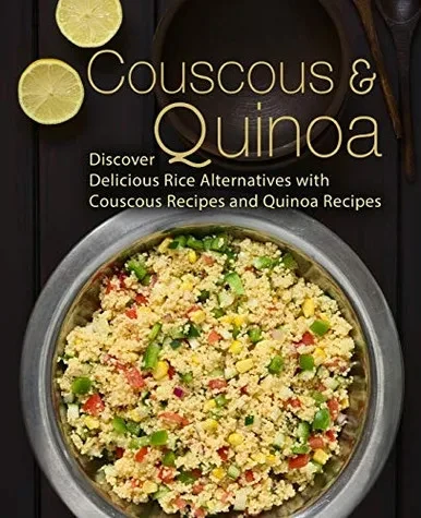 Couscous & Quinoa: Discover Delicious Rice Alternatives with Couscous and Quinoa Recipes (2nd Edition)