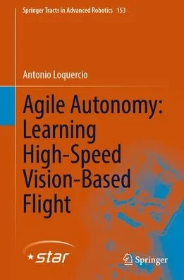 Agile Autonomy: Learning High-Speed Vision-Based Flight (Springer Tracts In Advanced Robotics, 153)