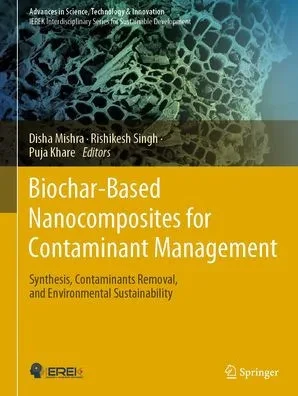 Biochar-Based Nanocomposites For Contaminant Management: Synthesis, Contaminants Removal, And Environmental Sustainability (Advances In Science, Technology & Innovation)