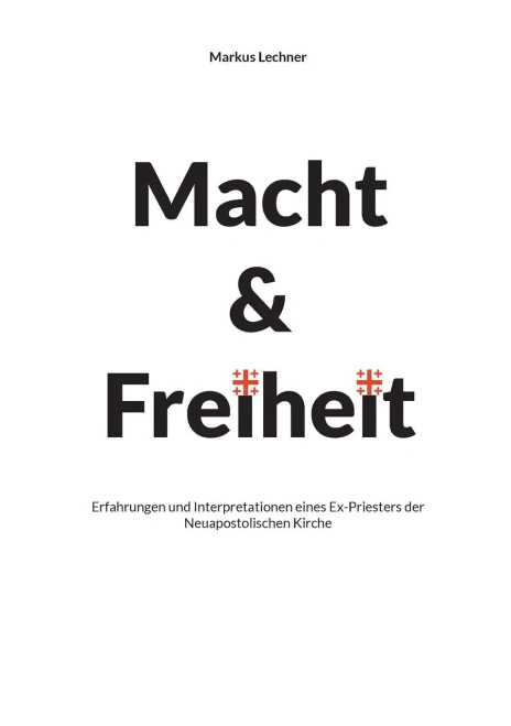 Macht Und Freiheit: Erfahrungen Und Interpretationen Eines Ex-Priesters Der Neuapostolischen Kirche (German Edition)