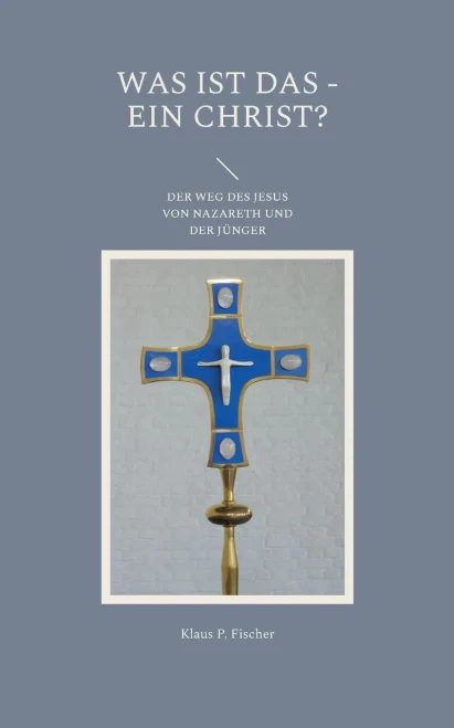 Was Ist Das - Ein Christ?: Der Weg Des Jesus Von Nazareth Und Der Jünger (German Edition)