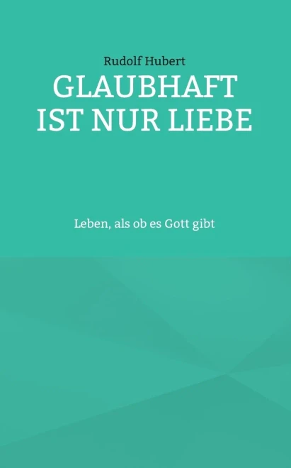Glaubhaft Ist Nur Liebe: Leben, Als Ob Es Gott Gibt (German Edition)