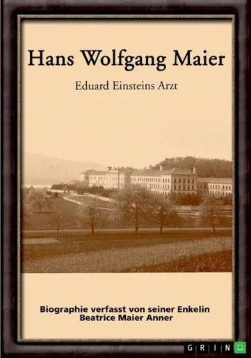 Hans Wolfgang Maier. Eduard Einsteins Arzt: Biographie Verfasst Von Seiner Enkelin (German Edition)