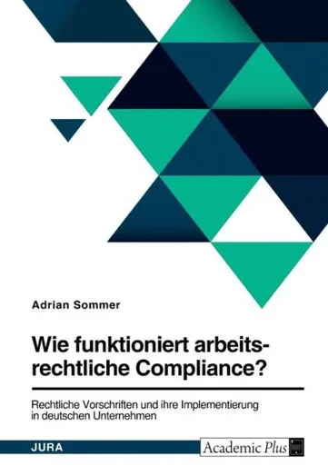 Wie Funktioniert Arbeitsrechtliche Compliance? Rechtliche Vorschriften Und Ihre Implementierung In Deutschen Unternehmen (German Edition)