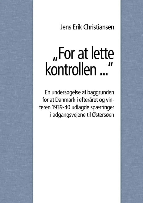 For At Lette Kontrollen ...: En Undersøgelse Af Baggrunden For At Danmark I Efteråret Og Vinteren 1939-40 Udlagde Spærringer I Adgangsvejene Til Østersøen (Danish Edition)