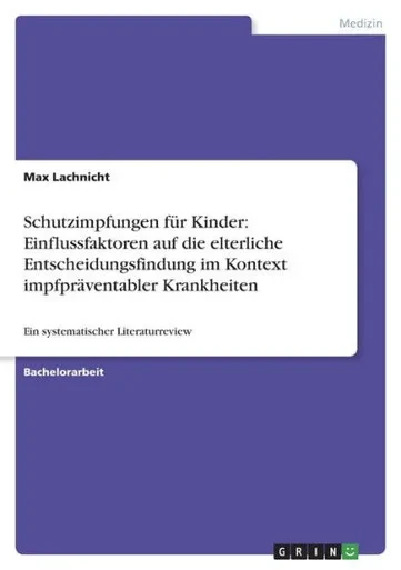 Schutzimpfungen Für Kinder: Einflussfaktoren Auf Die Elterliche Entscheidungsfindung Im Kontext Impfpräventabler Krankheiten: Ein Systematischer Literaturreview (German Edition)