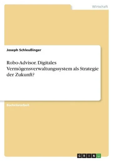 Robo-Advisor. Digitales Vermögensverwaltungssystem Als Strategie Der Zukunft? (German Edition)