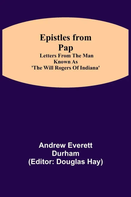 Epistles From Pap: Letters From The Man Known As 'The Will Rogers Of Indiana'