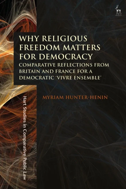 Why Religious Freedom Matters for Democracy: Comparative Reflections from Britain and France for a Democratic “Vivre Ensemble” (Hart Studies in Comparative Public Law)