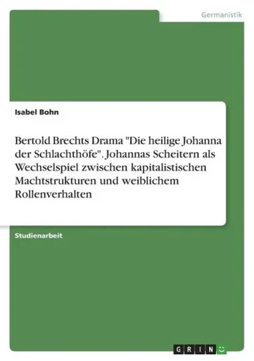 Bertold Brechts Drama "Die Heilige Johanna Der Schlachthöfe". Johannas Scheitern Als Wechselspiel Zwischen Kapitalistischen Machtstrukturen Und Weiblichem Rollenverhalten (German Edition)