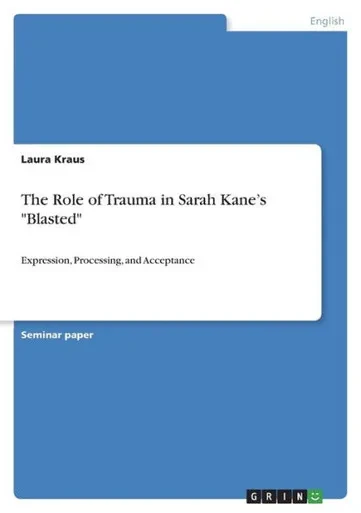 The Role Of Trauma In Sarah Kane's "Blasted": Expression, Processing, And Acceptance