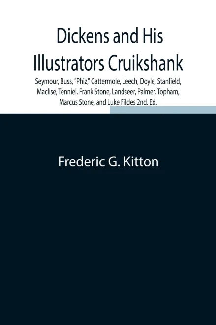 Dickens And His Illustrators Cruikshank, Seymour, Buss, Phiz, Cattermole, Leech, Doyle, Stanfield, Maclise, Tenniel, Frank Stone, Landseer, Palmer, Topham, Marcus Stone, And Luke Fildes 2Nd. Ed.