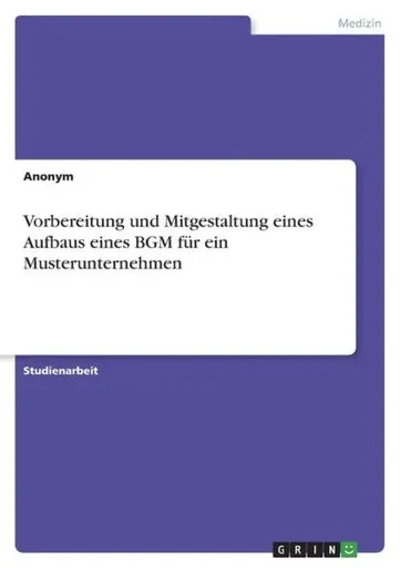 Vorbereitung Und Mitgestaltung Eines Aufbaus Eines Bgm Für Ein Musterunternehmen (German Edition)