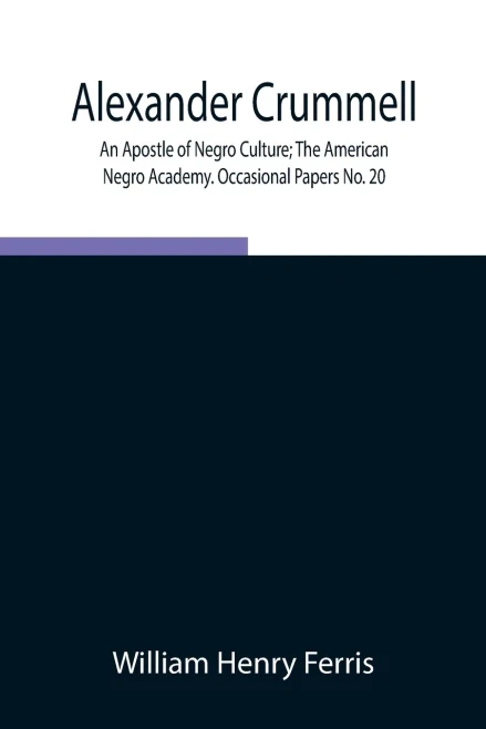 Alexander Crummell: An Apostle Of Negro Culture; The American Negro Academy. Occasional Papers No. 20