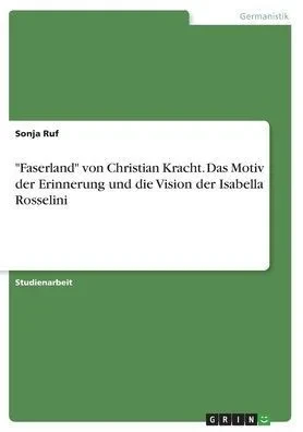Faserland Von Christian Kracht. Das Motiv Der Erinnerung Und Die Vision Der Isabella Rosselini (German Edition)