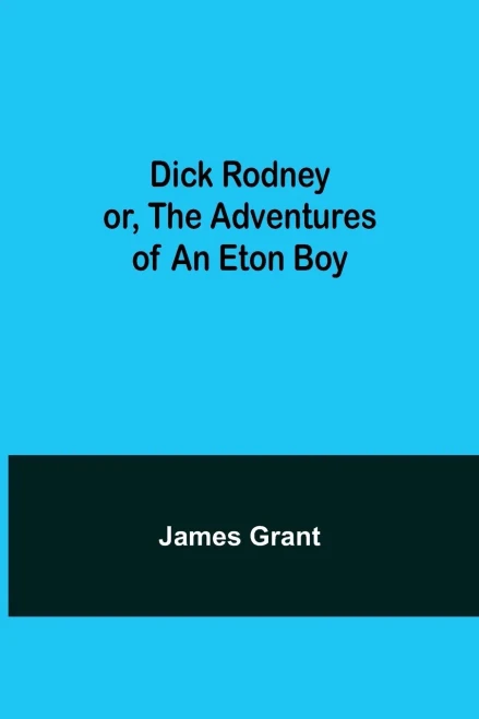 Dick Rodney Or, The Adventures Of An Eton Boy