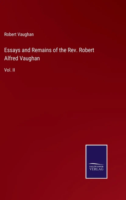 Essays And Remains Of The Rev. Robert Alfred Vaughan: Vol. Ii