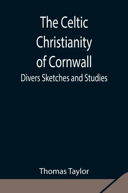 The Celtic Christianity Of Cornwall;Divers Sketches And Studies