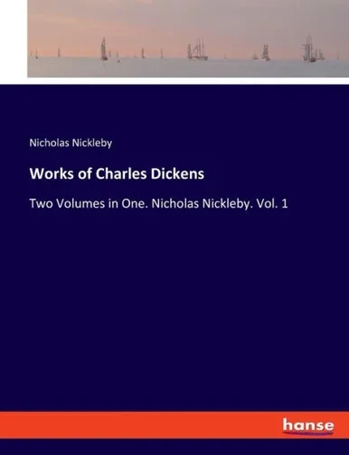 Works Of Charles Dickens: Two Volumes In One. Nicholas Nickleby. Vol. 1
