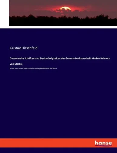 Gesammelte Schriften Und Denkwürdigkeiten Des General-Feldmarschalls Grafen Helmuth Von Moltke: Achter Band: Briefe Über Zustände Und Begebenheiten In Der Türkei (German Edition)