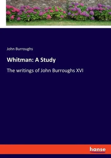 Whitman: A Study: The Writings Of John Burroughs Xvi