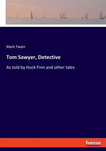 Tom Sawyer, Detective: As Told By Huck Finn And Other Tales