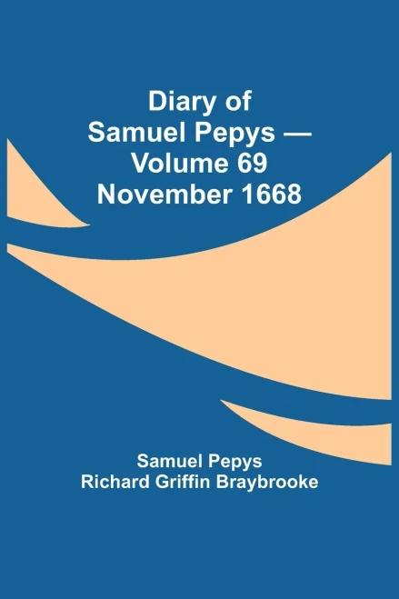 Diary Of Samuel Pepys - Volume 69: November 1668