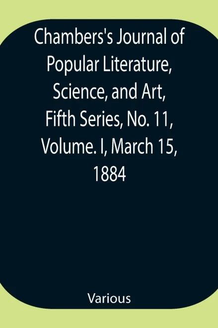 Chambers'S Journal Of Popular Literature, Science, And Art, Fifth Series, No. 11, Volume. I, March 15, 1884