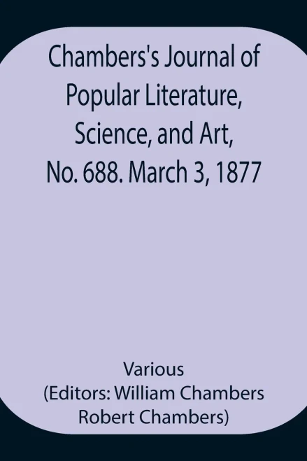 Chambers'S Journal Of Popular Literature, Science, And Art, No. 688. March 3, 1877.