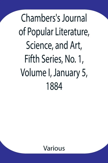 Chambers'S Journal Of Popular Literature, Science, And Art, Fifth Series, No. 1, Volume I, January 5, 1884