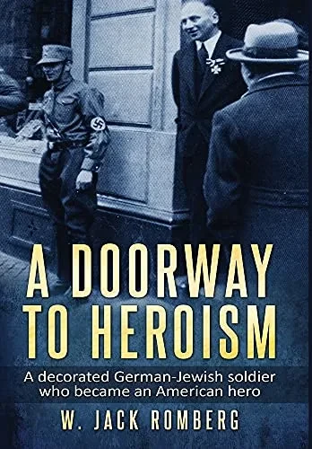 A Doorway To Heroism: A Decorated German-Jewish Soldier Who Became An American Hero