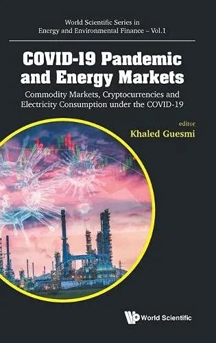 Covid-19 Pandemic And Energy Markets: Commodity Markets, Cryptocurrencies And Electricity Consumption Under The Covid-19 (World Scientific Energy And Environmental Finance)