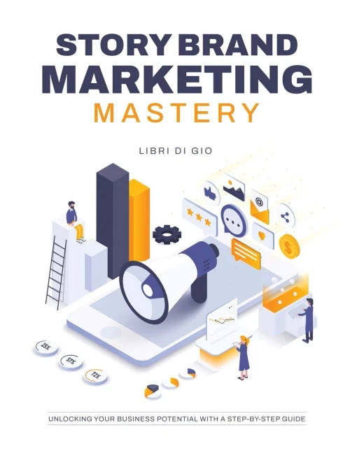 Storybrand Marketing Mastery: Unlocking Your Business Potential With A Step-By-Step Guide