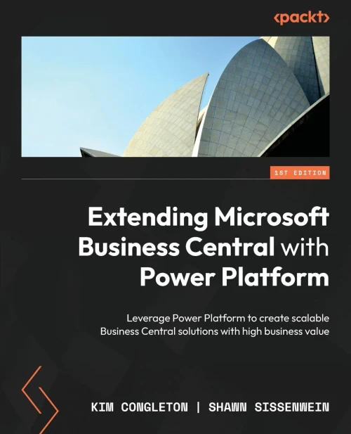 Extending Microsoft Business Central With Power Platform: Leverage Power Platform To Create Scalable Business Central Solutions With High Business Value
